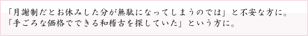 「月謝制だとお休みした分が無駄になってしまうのでは」と不安な方に。「手ごろな価格でできる和稽古を探していた」という方に。